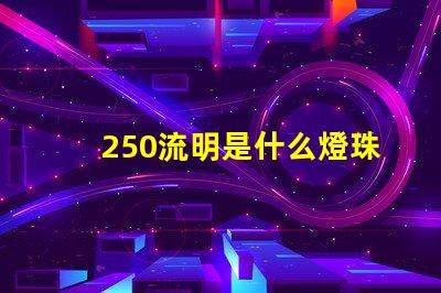 250流明是什么燈珠 飛利浦流明燈珠是什么意思